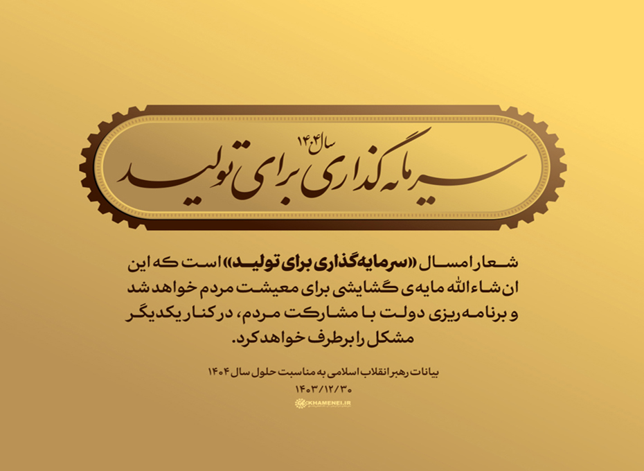 رهبر معظم انقلاب اسلامی ،سال جدید را سال «سرمایه‌گذاری برای تولید» نام‌گذاری کردند.